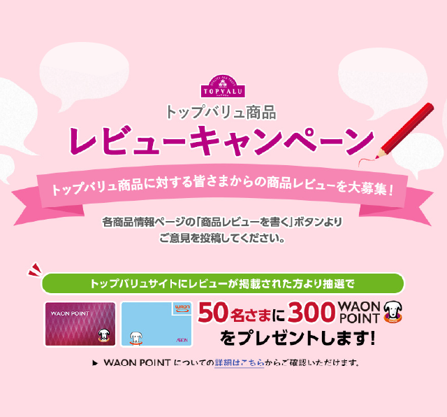 トップバリュ商品レビューキャンペーン 50名さまに300 WAON POINTをプレゼントします!のサンプルバナー